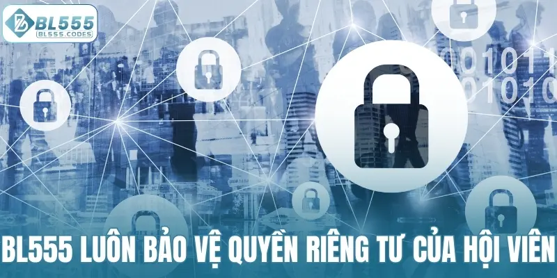 BL555 luôn bảo vệ quyền riêng tư của hội viên