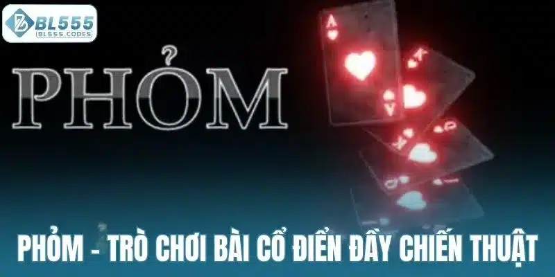 Phỏm – Trò chơi bài cổ điển đầy chiến thuật