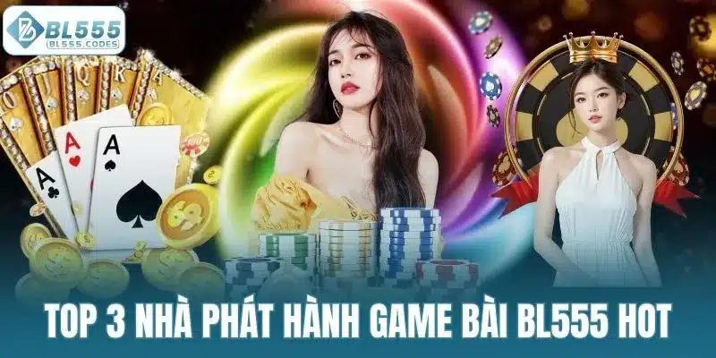 Top 3 nhà phát hành game bài BL555 hot