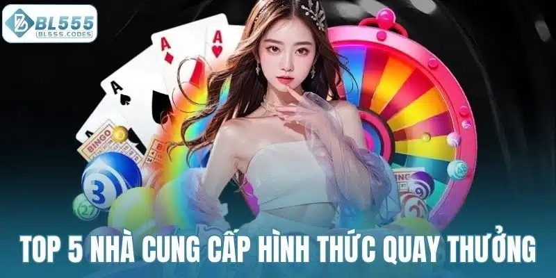 Top 5 nhà cung cấp hình thức quay thưởng tại xổ số BL555