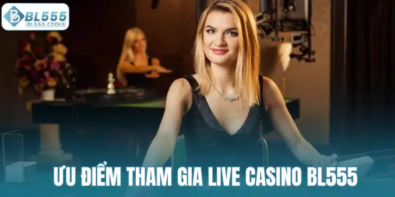 Ưu điểm khi tham gia live casino tại BL555