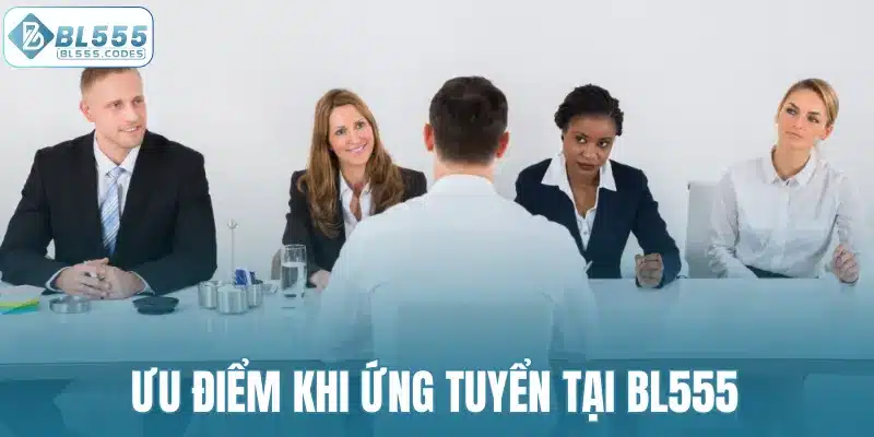 Ưu điểm khi ứng tuyển tại BL555